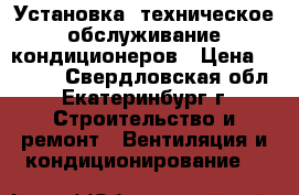 Установка, техническое обслуживание кондиционеров › Цена ­ 5 000 - Свердловская обл., Екатеринбург г. Строительство и ремонт » Вентиляция и кондиционирование   